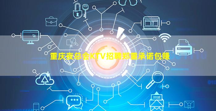 重庆夜总会KTV招聘郑重承诺包赚